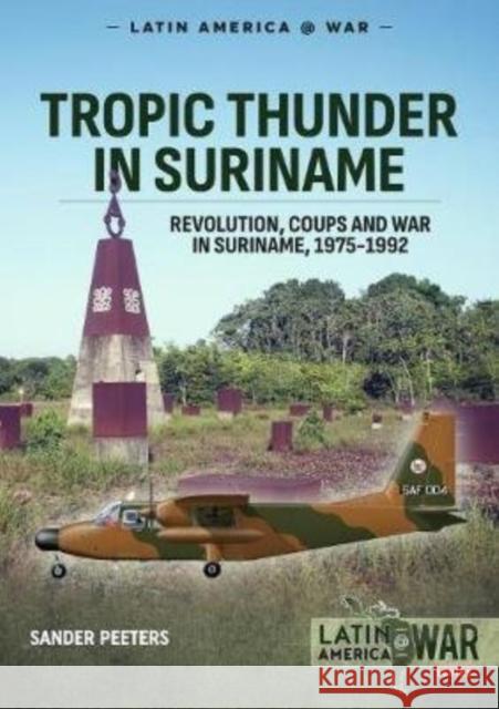 Tropic Thunder in Suriname: Revolution, Coups and War in Suriname, 1975-1992 Sander Peeters 9781913118716 Helion & Company