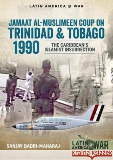 Trinidad 1990: The Caribbean's Islamist Insurrection Sanjay Badri-Maharaj 9781913118723 Helion & Company