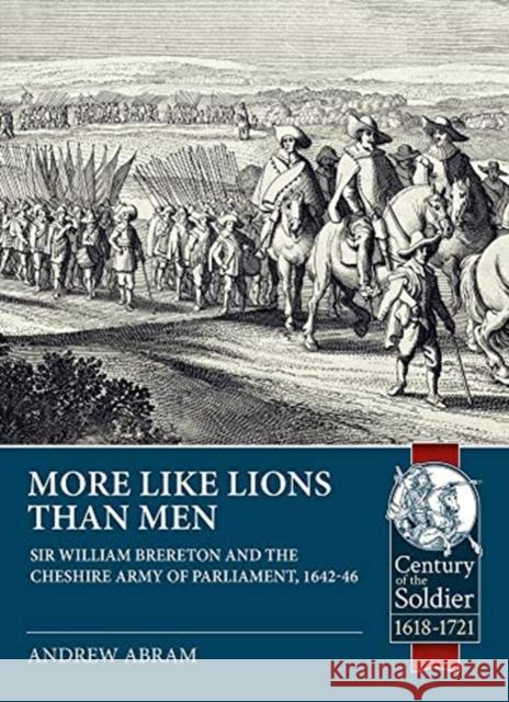 More Like Lions Than Men: Sir William Brereton and the Cheshire Army of Parliament, 1642-46 Andrew Abram 9781913118822 Helion & Company