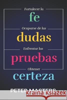 Fe, dudas, pruebas y certeza: Respuestas b?blicas para fortalecer tu fe Peter Masters 9781913133467