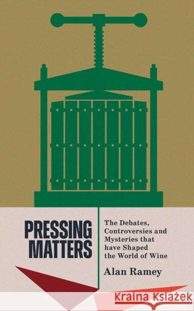 Pressing Matters: The Debates, Controversies and Mysteries that have Shaped the World of Wine Alan Ramey 9781913141929