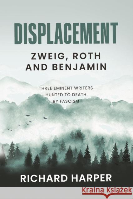 Displacement: Zweig, Roth and Benjamin: Three Eminent Writers Hunted to Death by Fascism Richard Harper 9781913142445 Arrow Gate Publishing Ltd