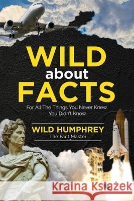 Wild About Facts: For All The Things You Never Knew You Didn't Know Wild Humphrey 9781913151492 Elluminet Press