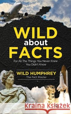 Wild About Facts: For All The Things You Never Knew You Didn't Know Wild Humphrey 9781913151508 Elluminet Press