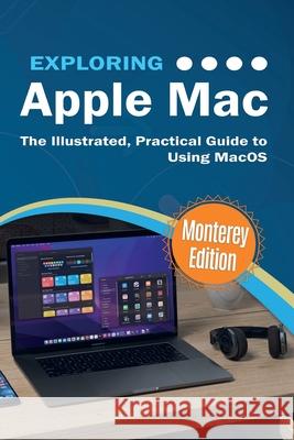 Exploring Apple Mac: Monterey Edition: The Illustrated, Practical Guide to Using MacOS Kevin Wilson 9781913151591 Elluminet Press