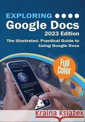Exploring Google Docs - 2023 Edition: The Illustrated, Practical Guide to using Google Docs Kevin Wilson   9781913151836 Elluminet Press