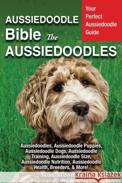 Aussiedoodle Bible And Aussiedoodles: Your Perfect Aussiedoodle Guide Aussiedoodles, Aussiedoodle Puppies, Aussiedoodle Dogs, Aussiedoodle Training, Aussiedoodle Size, Aussiedoodle Nutrition, Aussiedo Mark Manfield 9781913154127 Dym Worldwide Publishers