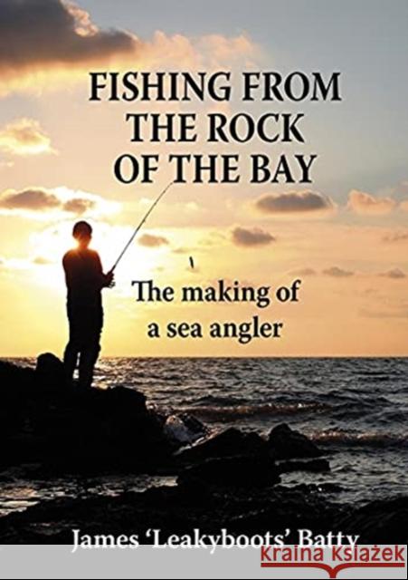 Fishing from the Rock of the Bay: The Making of an Angler James Batty 9781913159344