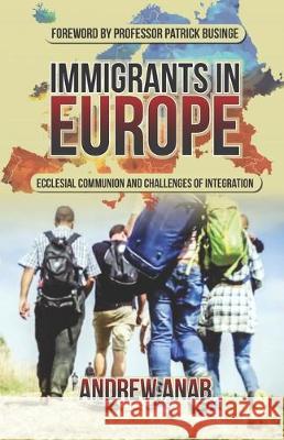 Immigrants in Europe: Ecclesial Communion and Challenges of Integration Professor Patrick Businge Andrew Anab 9781913164973 Greatness University Publishers