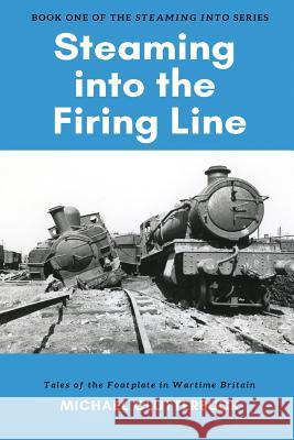 Steaming into the Firing Line: Tales of the Footplate in Wartime Britain Michael Clutterbuck Katharine Smith 9781913166021 Heddon Publishing