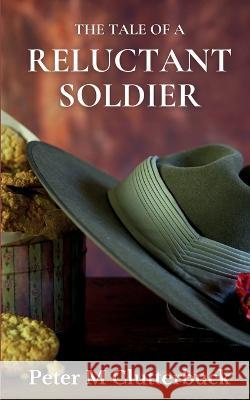 The Tale of a Reluctant Soldier Peter M Clutterbuck 9781913166632