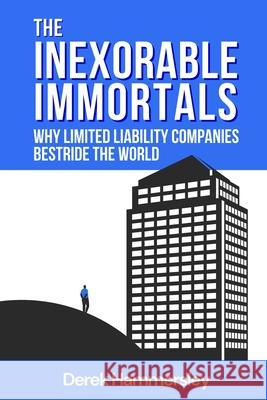 The Inexorable Immortals: Why Limited Liability Companies Bestride the World Derek Hammersley Katharine Smith Catherine Clarke 9781913166861