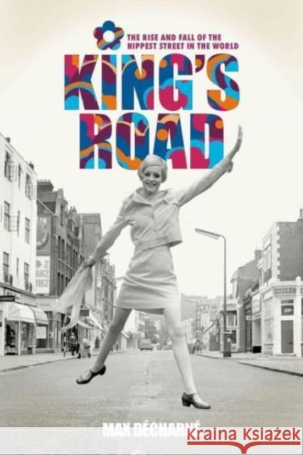 King's Road: The Rise and Fall of the Hippest Street in the World Max Decharne 9781913172602 Omnibus Press