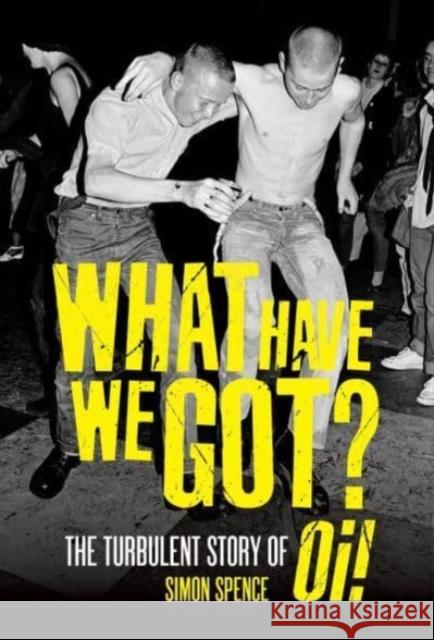 What Have We Got: The Turbulent Story of Oi Simon Spence 9781913172855 Omnibus Press