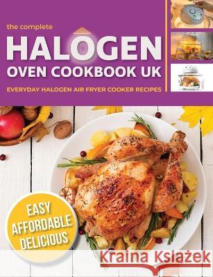 The Complete Halogen Oven Cookbook UK: Everyday, Easy, Delicious & Affordable Halogen Air Fryer Cooker Recipes Cooknation 9781913174224 Bell & MacKenzie Publishing