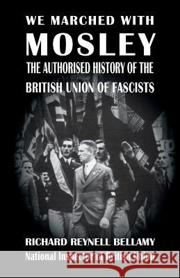 We Marched with Mosley: The Authorised History of the British Union of Fascists Richard Reynell Bellamy 9781913176273