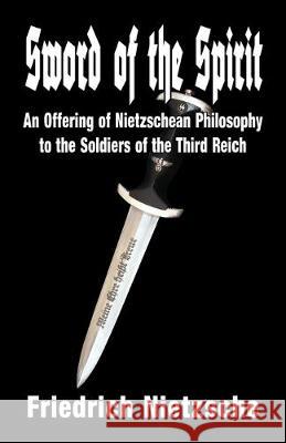 Sword of the Spirit: An Offering of Nietzschean Philosophy to the Soldiers of the Third Reich Friedrich Nietzsche, Dietrich H Wright 9781913176617 Sanctuary Press Ltd