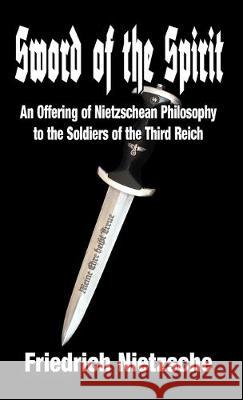 Sword of the Spirit: An Offering of Nietzschean Philosophy to the Soldiers of the Third Reich Friedrich Nietzsche, Dietrich H Wright 9781913176624 Sanctuary Press Ltd