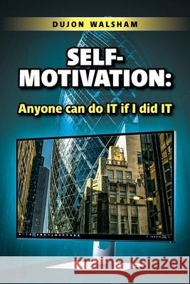 Self-Motivation: Anyone can do IT if I did IT Dujon Walsham 9781913179199 Consilience Media