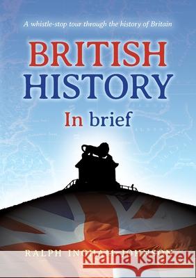 British History in Brief: A whistle-stop tour through the history of Britain Ralph Ingham-Johnson 9781913179571 Consilience Media