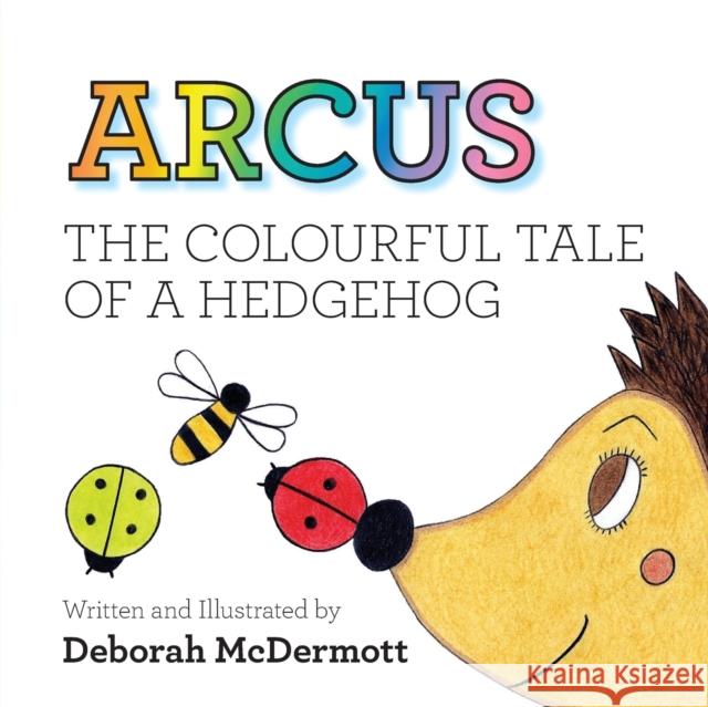 Arcus: The colourful tale of a Hedgehog Deborah McDermott 9781913179649 Consilience Media