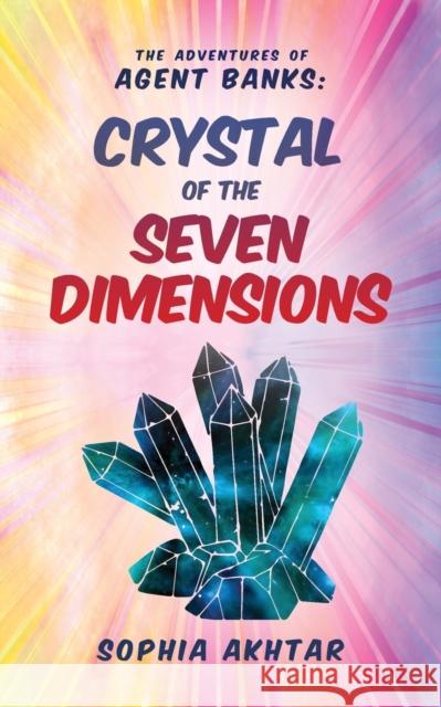 The Adventures of Agent Banks – Crystal of the Seven Dimensions Sophia Akhtar 9781913179977 Consilience Media