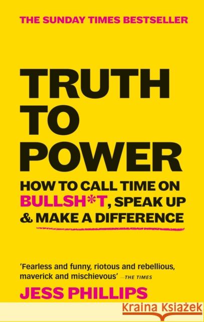Truth to Power: How to Call Time on Bullsh*t, Speak Up & Make A Difference (The Sunday Times Bestseller) Jess Phillips 9781913183097
