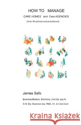 How to Manage Care Homes and Care Agencies: Over 90 Policies and Procedures Safo, James 9781913188153