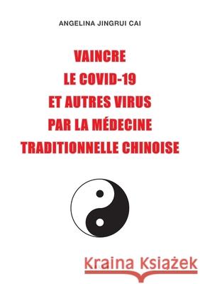 Vaincre le Covid-19 et autres virus par la médecine traditionnelle chinoise Cai, Angelina Jingrui 9781913191092 Talma Studios International