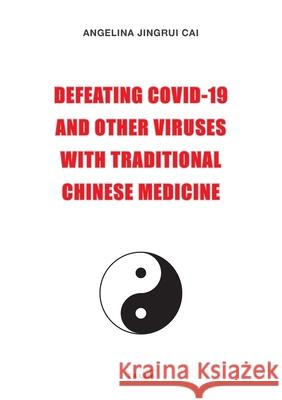 Defeating Covid-19 and Other Viruses with Traditional Chinese Medicine Angelina Cai 9781913191122