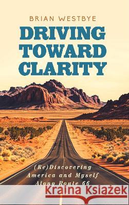 Driving Toward Clarity: (Re)Discovering America and Myself Along Route 66 Brian Westbye   9781913206505 Notebook Publishing
