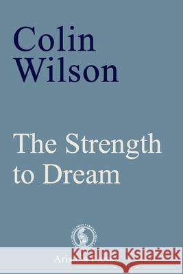 The Strength to Dream: Literature and the Imagination Colin Wilson, Geoff Ward, Samantha Devin 9781913209018 Aristeia Press