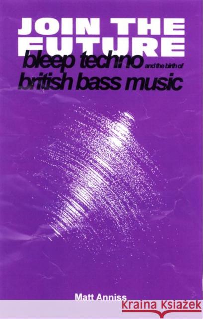 Join the Future: Bleep Techno and the Birth of British Bass Music Anniss, Matt 9781913231002 Velocity Press