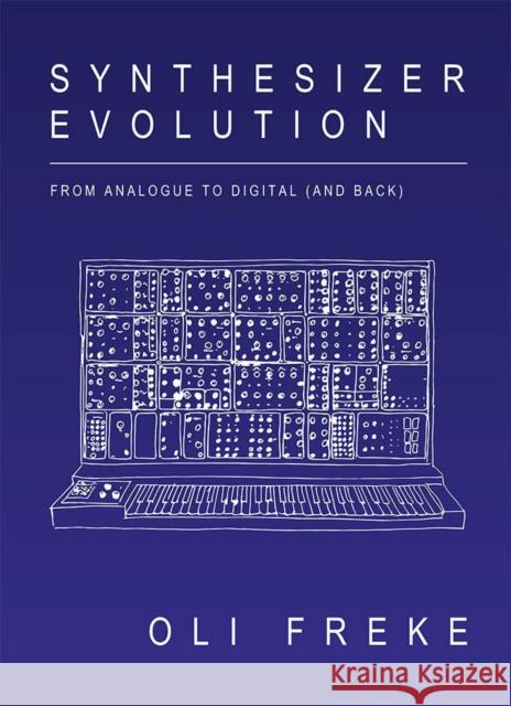 Synthesizer Evolution: From Analogue to Digital (and Back) Oli Freke 9781913231064 Velocity Press