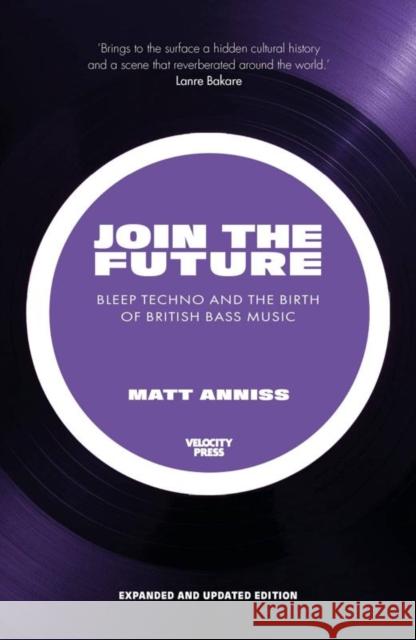 Join the Future: Bleep Techno and the Birth of British Bass Music Matt Anniss 9781913231323 Velocity Press