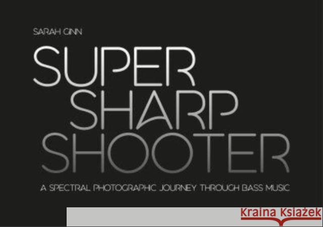 Super Sharp Shooter: A Spectral Photographic Journey Through Bass Music Sarah Ginn 9781913231330 Velocity Press