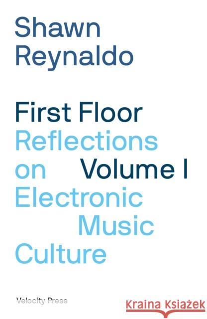 First Floor Volume 1: Reflections on Electronic Music Culture Shawn Reynaldo 9781913231347 Velocity Press