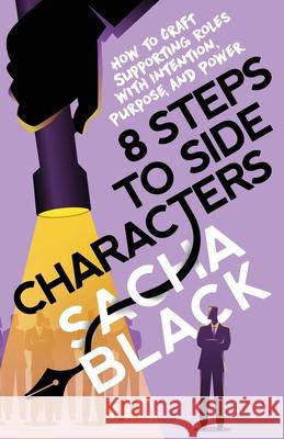 8 Steps to Side Characters: How to Craft Supporting Roles with Intention, Purpose, and Power Sacha Black 9781913236120 Atlas Black Publishing