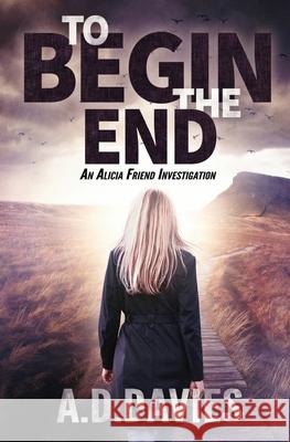 To Begin the End: An Alicia Friend Investigation A. D. Davies 9781913239244 Antony Davies