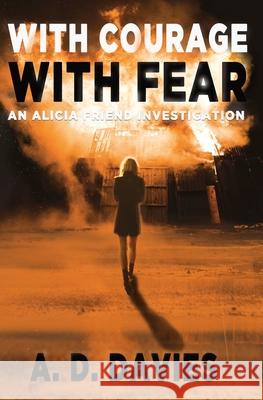 With Courage With Fear: An Alicia Friend Investigation A. D. Davies 9781913239732 Antony Davies