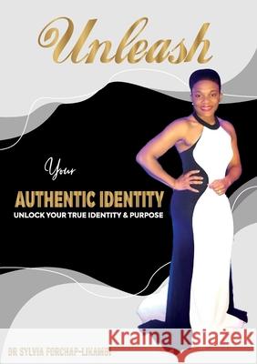 Unleash Your Authentic Identity: Unlock Your True Identity & Purpose Sylvia Forchap-Likambi 9781913266950 Likambi Global Publishing