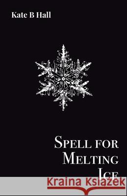 Spell for Melting Ice Kate B. Hall 9781913268190 Bad Betty Press