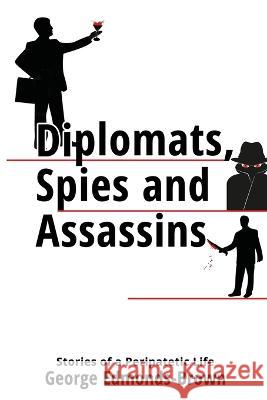 Diplomats, Spies and Assassins: Stories of a Peripatetic Life George Edmonds-Brown 9781913289737