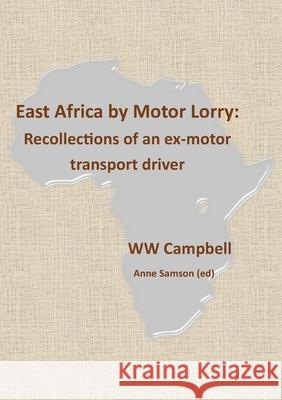 East Africa by Motor Lorry: Recollections of an ex-motor transport driver Anne Samson (Ed), WW Campbell 9781913294434 TSL Publications