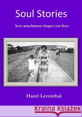Soul Stories: How Attachment Shapes Our Lives Hazel Leventhal 9781913294502