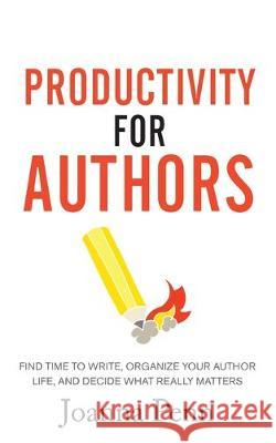 Productivity For Authors: Find Time to Write, Organize your Author Life, and Decide what Really Matters Joanna Penn 9781913321161