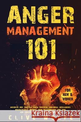 Anger Management 101: Discover How You Can Build Powerful Emotional Intelligence, Dramatically Improve Your Relationships and Kids, and Fina Clive Wolfe 9781913327088 Dpw Publishing
