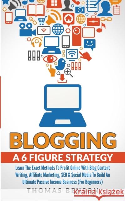 Blogging: A 6 Figure Strategy: Learn The Exact Methods To Profit Online With Blog Content Writing, Affiliate Marketing, SEO & So Thomas Benson 9781913327095 Dpw Publishing