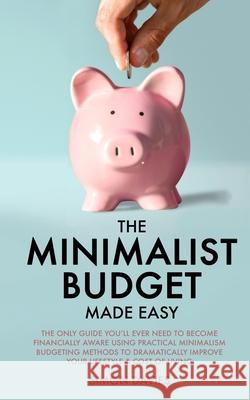 The Minimalist Budget Made Easy: The Only Guide You'll Ever Need To Become Financially Aware Using Practical Minimalism Budgeting Methods To Dramatica Davies, Simon 9781913327286 DPW Publishing