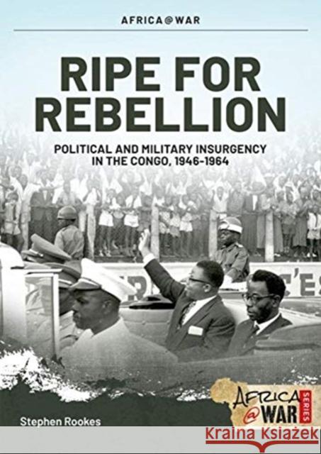 Ripe For Rebellion: Insurgency and Covert War in the Congo, 1960-1965 Stephen Rookes 9781913336233 Helion & Company